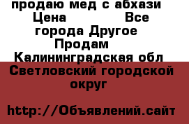 продаю мед с абхази › Цена ­ 10 000 - Все города Другое » Продам   . Калининградская обл.,Светловский городской округ 